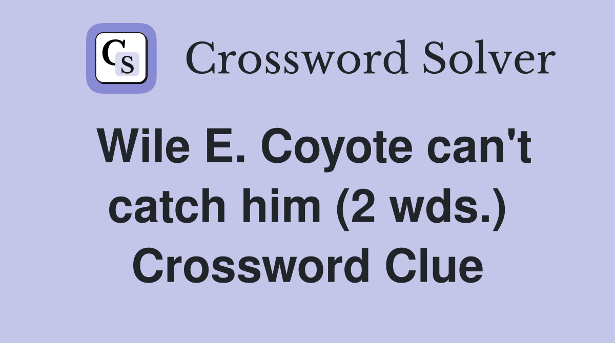 Wile E. Coyote can't catch him (2 wds.) Crossword Clue