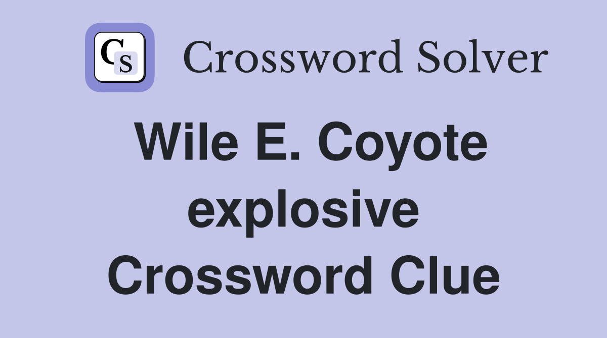 Wile E. Coyote explosive Crossword Clue
