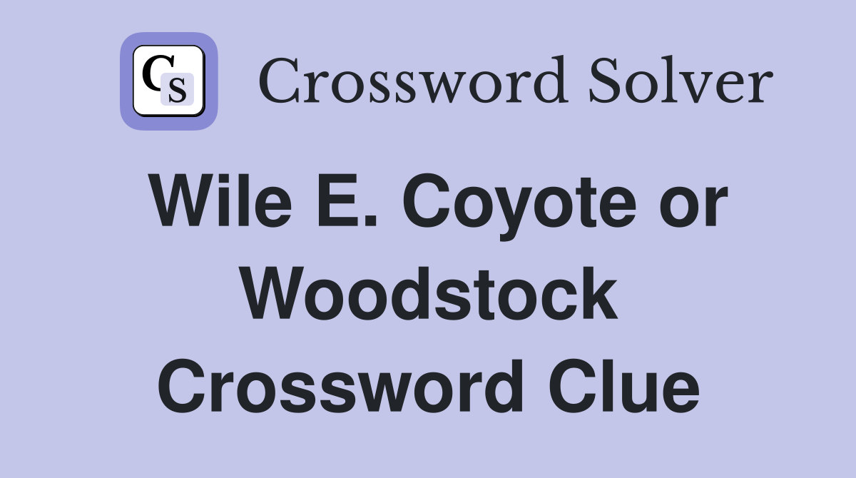 Wile E. Coyote or Woodstock Crossword Clue