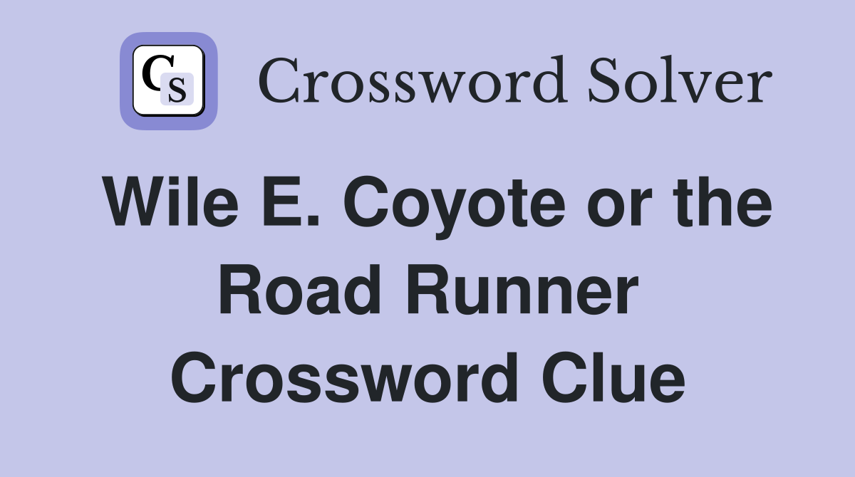 Wile E. Coyote or the Road Runner Crossword Clue