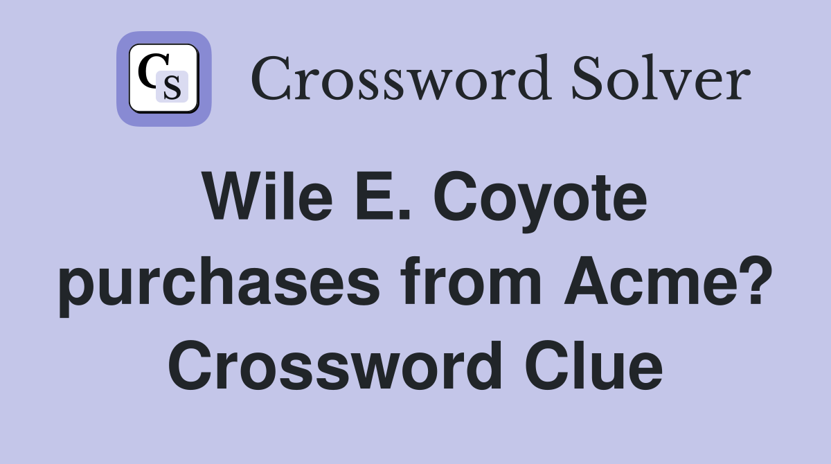 Wile E. Coyote purchases from Acme? Crossword Clue