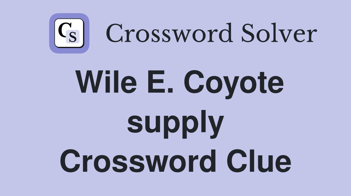 Wile E. Coyote supply Crossword Clue