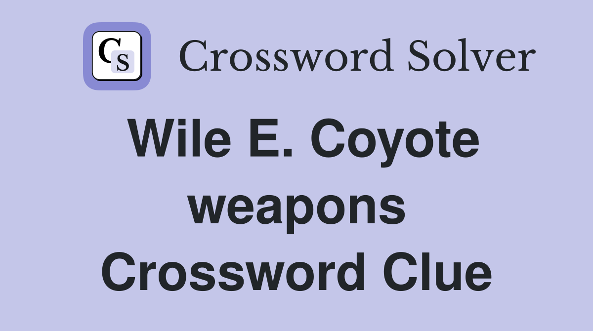 Wile E. Coyote weapons Crossword Clue