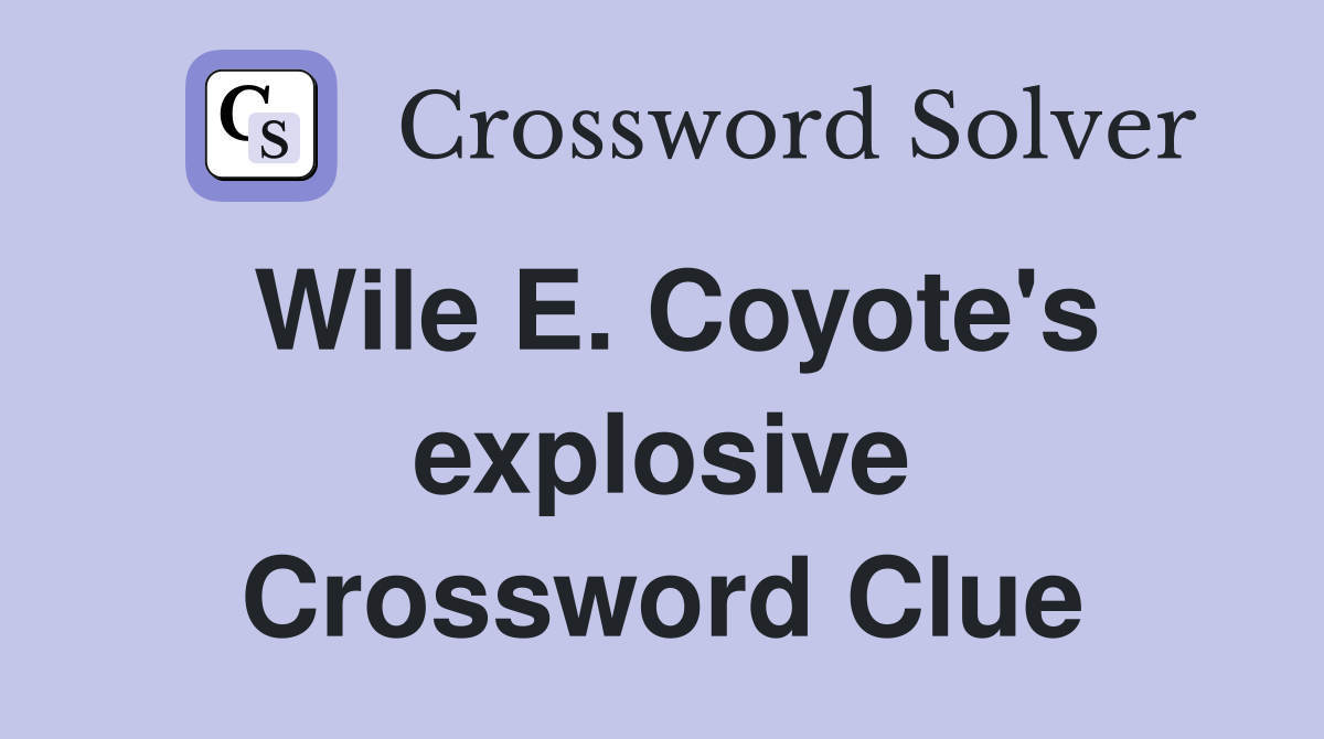 Wile E. Coyote's explosive Crossword Clue