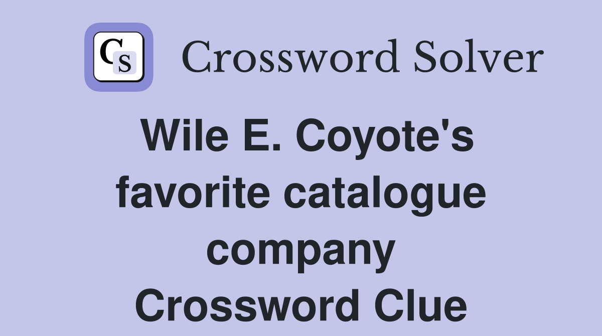 Wile E. Coyote's favorite catalogue company Crossword Clue
