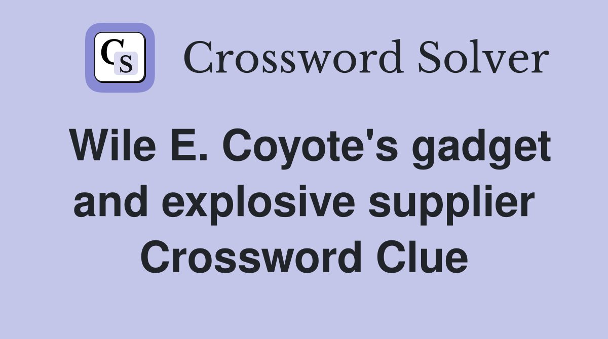 Wile E. Coyote's gadget and explosive supplier Crossword Clue