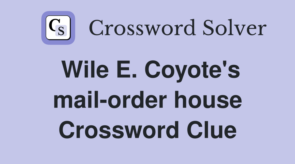 Wile E. Coyote's mail-order house Crossword Clue