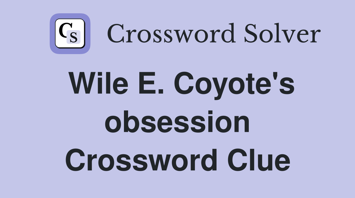 Wile E. Coyote's obsession Crossword Clue