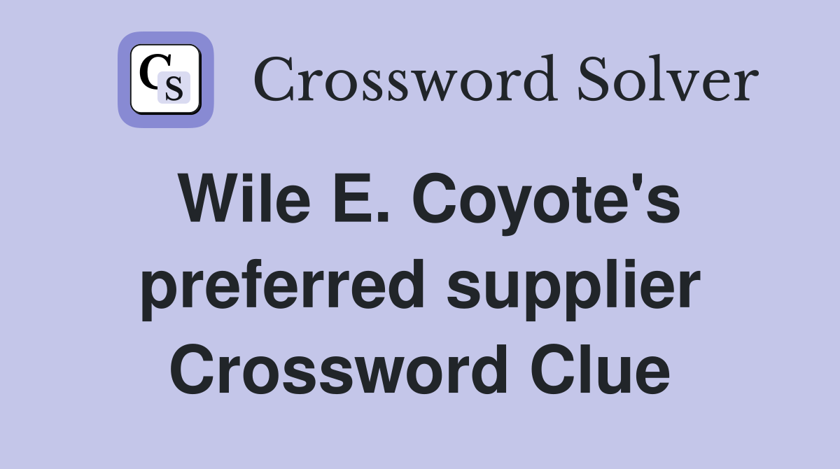 Wile E. Coyote's preferred supplier Crossword Clue