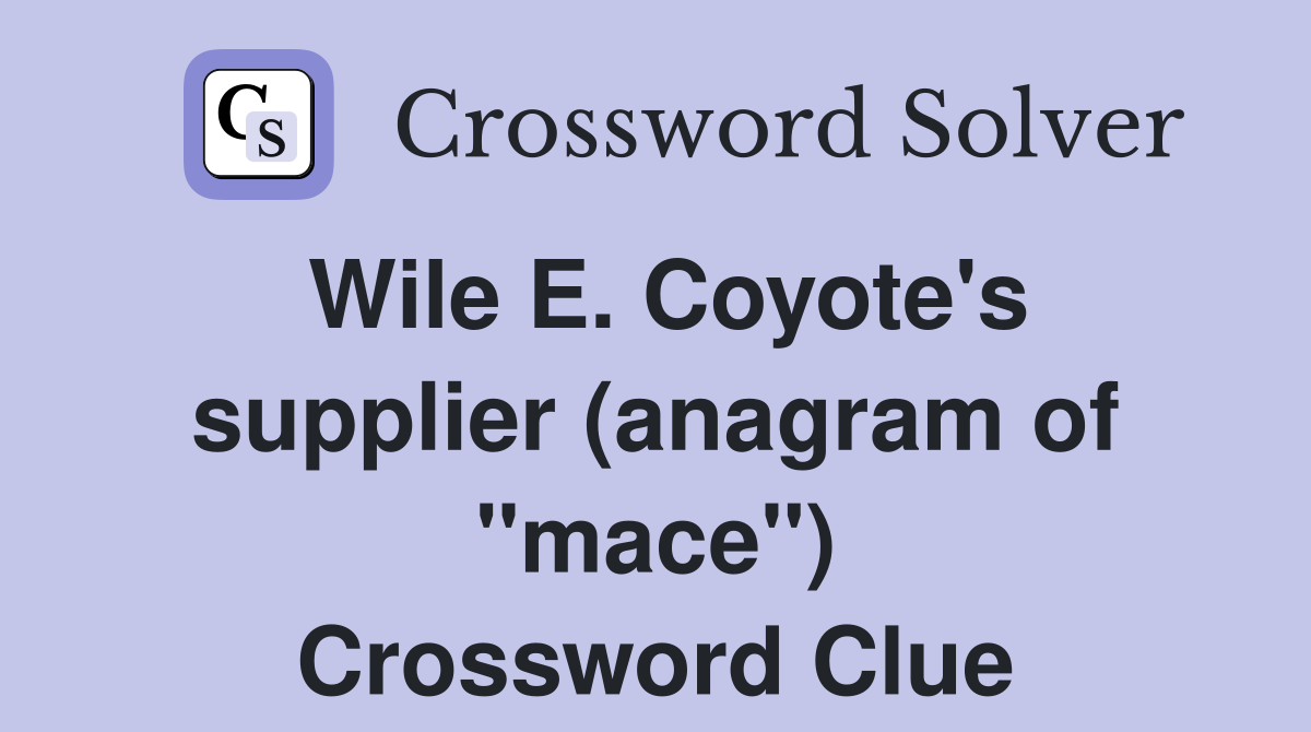 Wile E. Coyote's supplier (anagram of "mace") Crossword Clue
