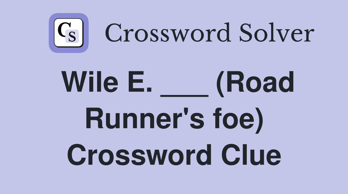 Wile E. ___ (Road Runner's foe) Crossword Clue