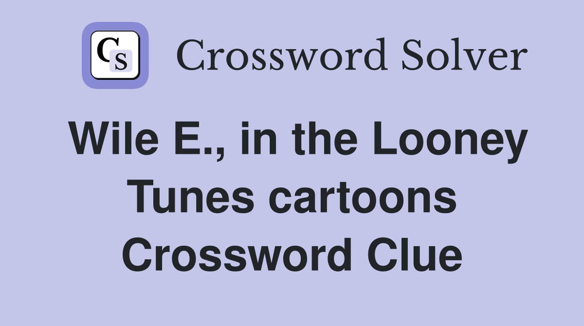 Wile E., in the Looney Tunes cartoons Crossword Clue
