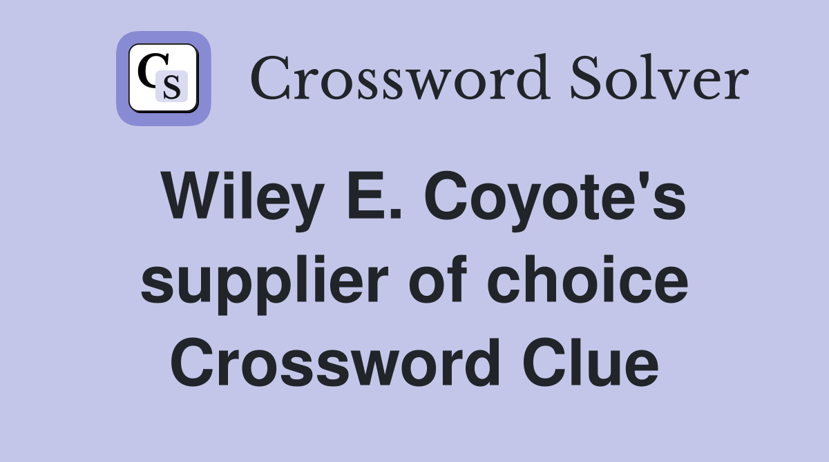 Wiley E. Coyote's supplier of choice Crossword Clue