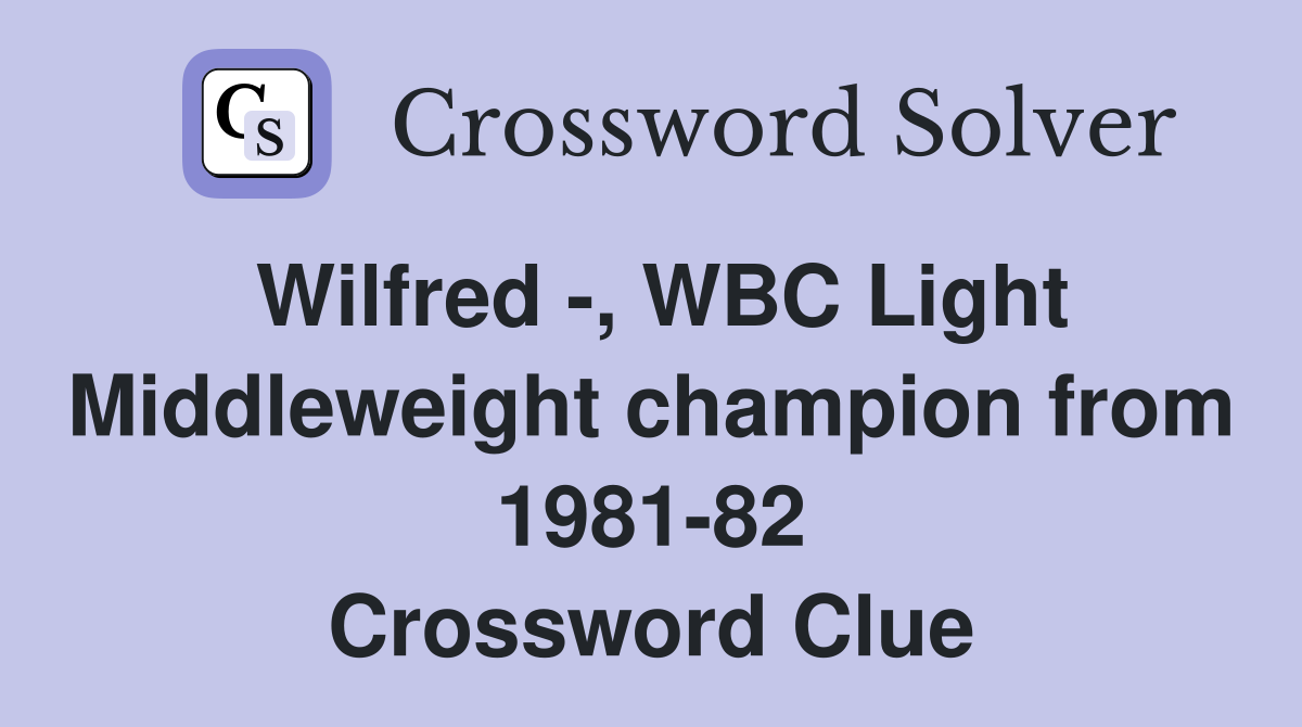 Wilfred -, WBC Light Middleweight champion from 1981-82 Crossword Clue