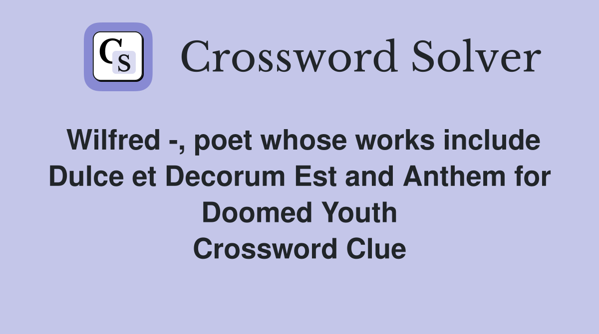 Wilfred -, poet whose works include Dulce et Decorum Est and Anthem for Doomed Youth Crossword Clue