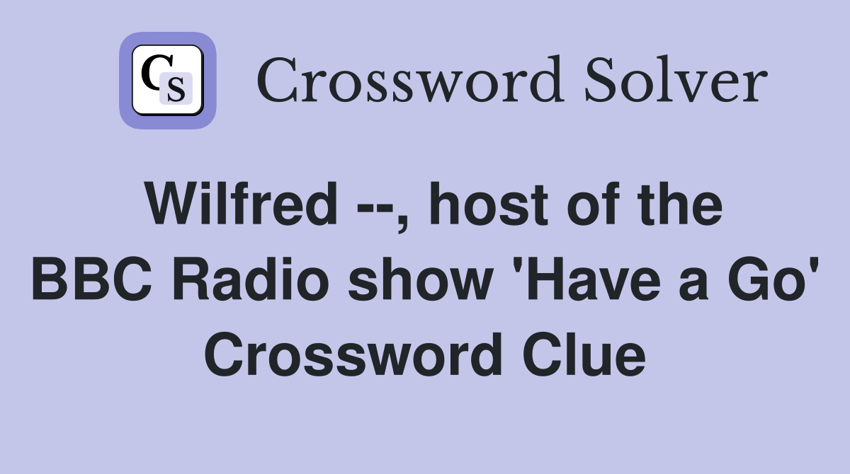 Wilfred --, host of the BBC Radio show 'Have a Go' Crossword Clue
