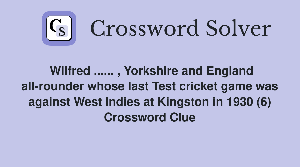 Wilfred ...... , Yorkshire and England all-rounder whose last Test cricket game was against West Indies at Kingston in 1930 (6) Crossword Clue