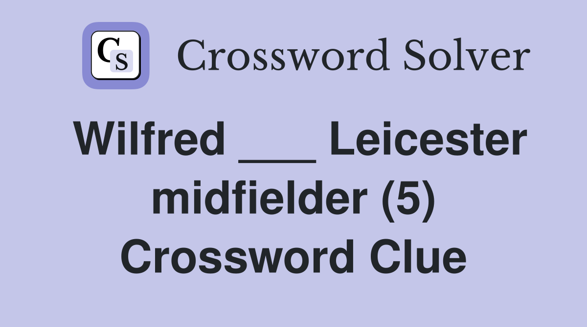 Wilfred ___ Leicester midfielder (5) Crossword Clue