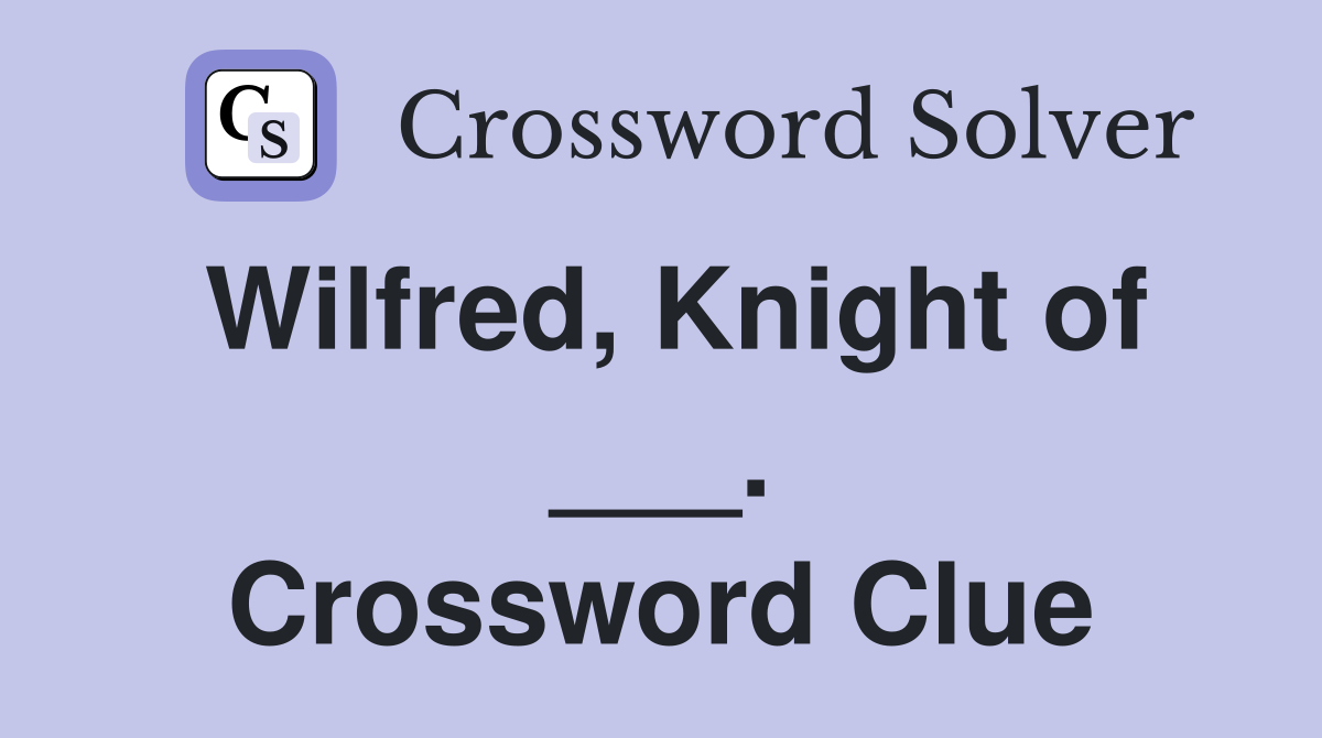 Wilfred, Knight of ___. Crossword Clue