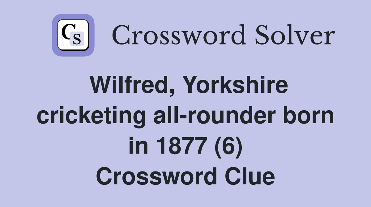 Wilfred, Yorkshire cricketing all-rounder born in 1877 (6) Crossword Clue