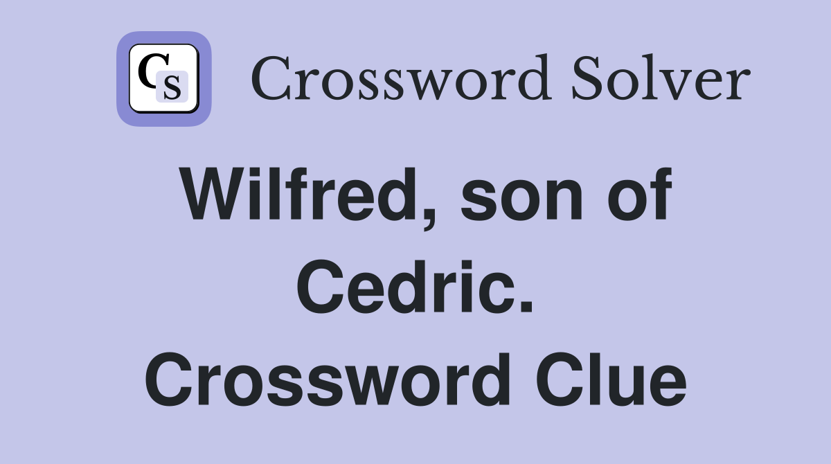 Wilfred, son of Cedric. Crossword Clue