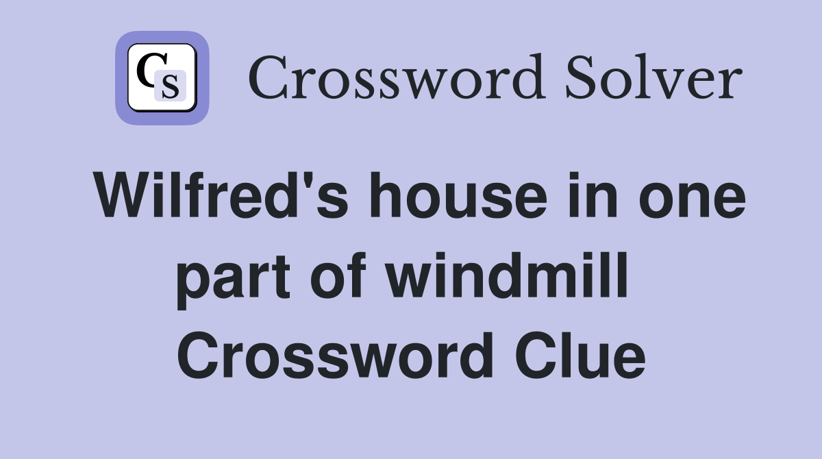 Wilfred's house in one part of windmill  Crossword Clue