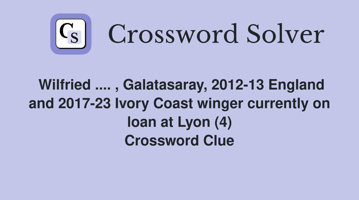 Wilfried .... , Galatasaray, 2012-13 England and 2017-23 Ivory Coast winger currently on loan at Lyon (4) Crossword Clue