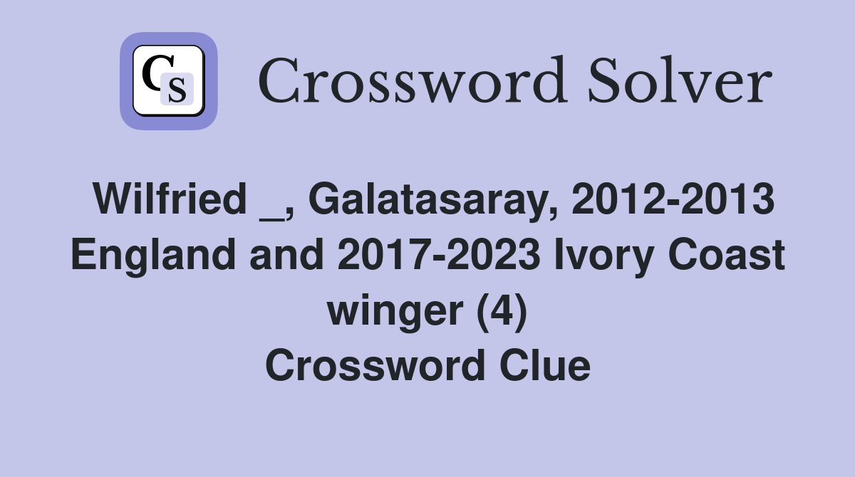 Wilfried _, Galatasaray, 2012-2013 England and 2017-2023 Ivory Coast winger (4) Crossword Clue