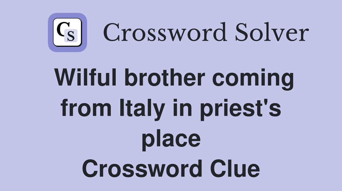 Wilful brother coming from Italy in priest's place Crossword Clue