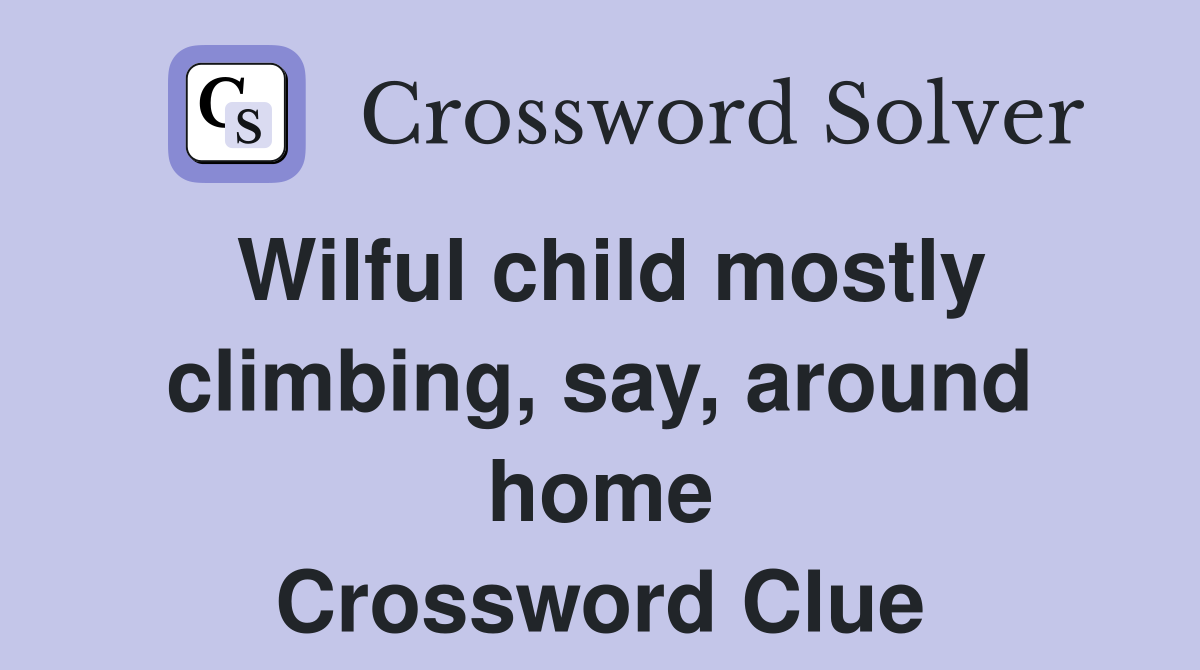 Wilful child mostly climbing, say, around home Crossword Clue