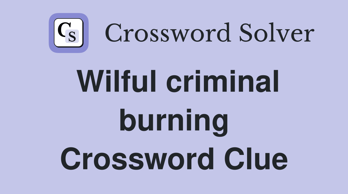 Wilful criminal burning Crossword Clue