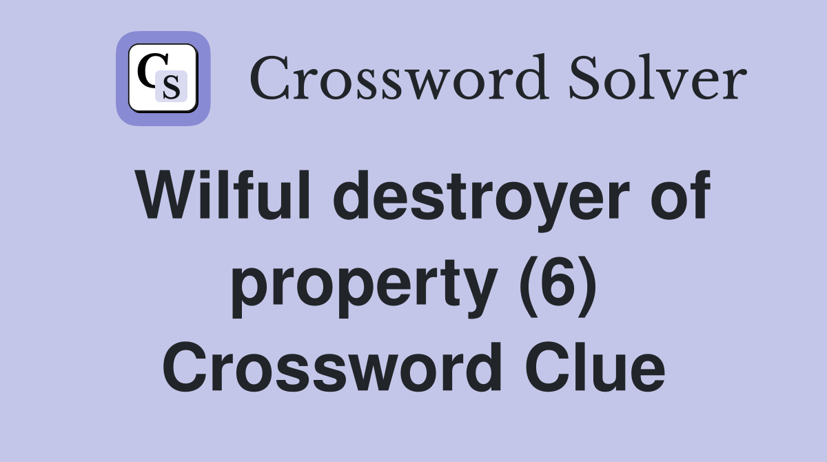 Wilful destroyer of property (6) Crossword Clue