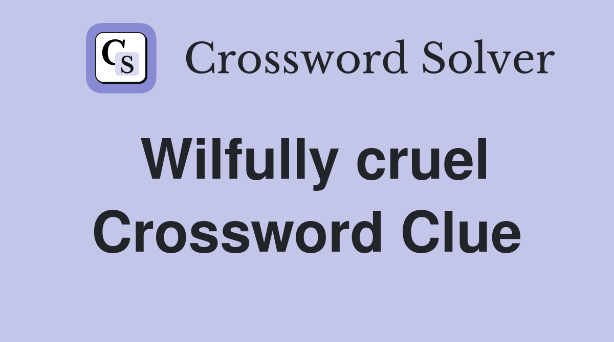 Wilfully cruel Crossword Clue