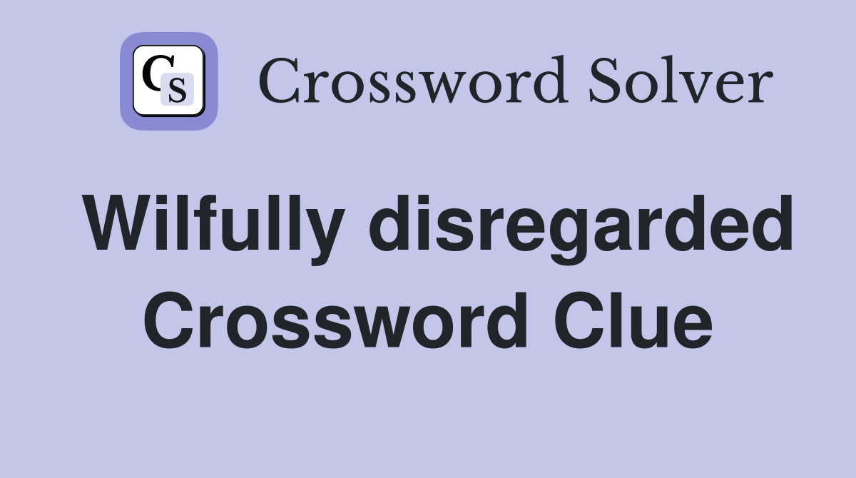 Wilfully disregarded Crossword Clue