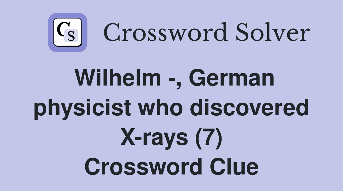 Wilhelm -, German physicist who discovered X-rays (7) Crossword Clue