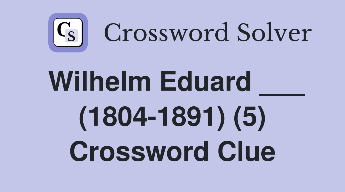 Wilhelm Eduard ___ (1804-1891) (5) Crossword Clue