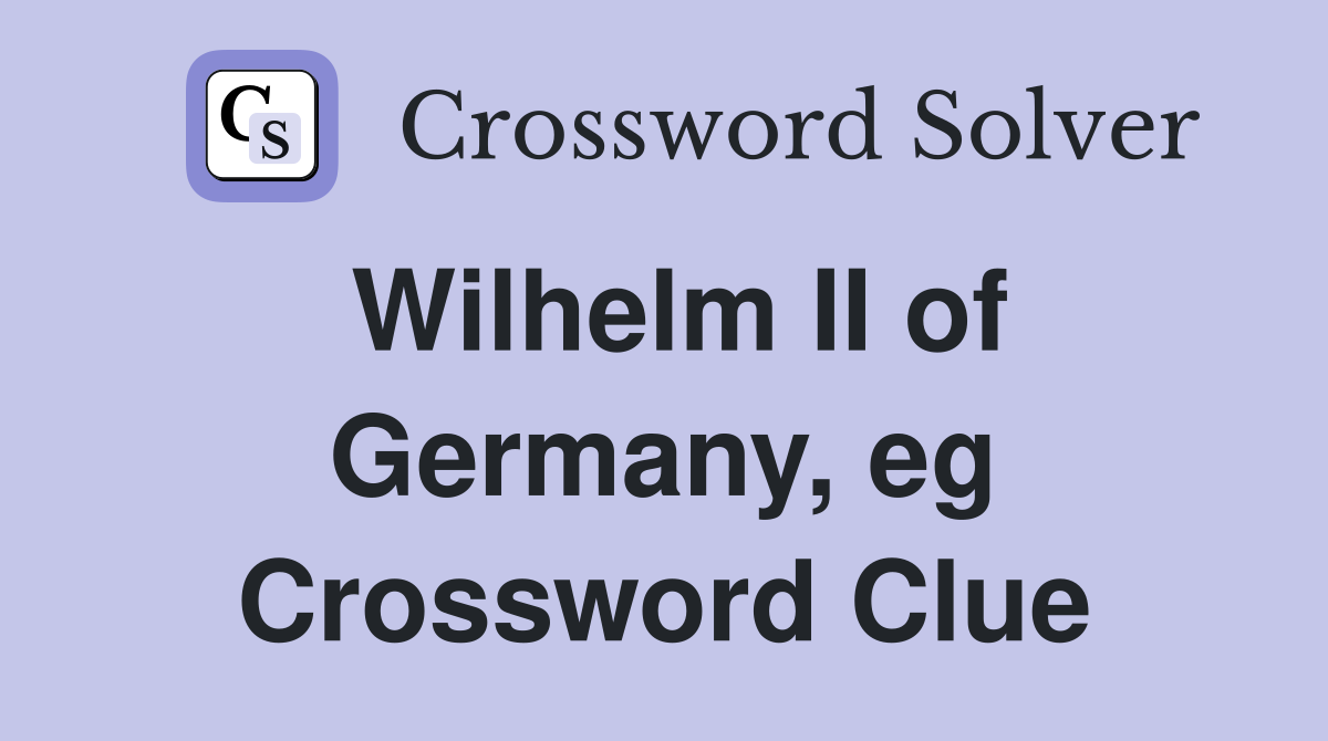 Wilhelm II of Germany, eg Crossword Clue