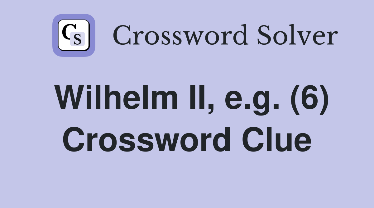Wilhelm II, e.g. (6) Crossword Clue