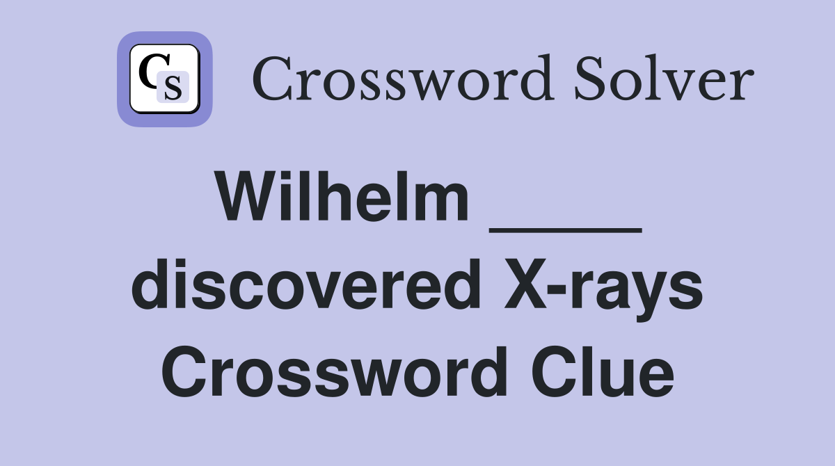 Wilhelm ____ discovered X-rays Crossword Clue