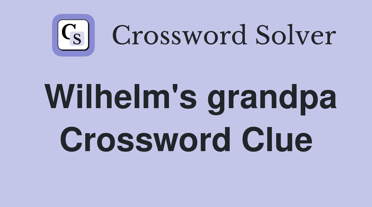 Wilhelm's grandpa Crossword Clue