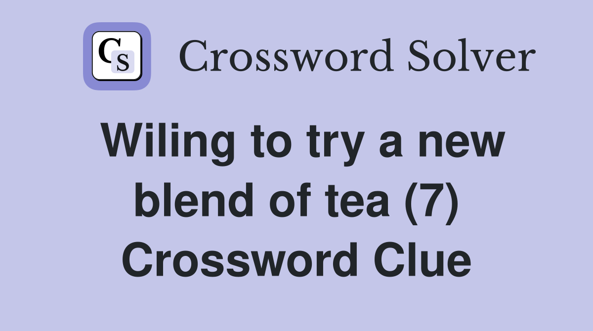 Wiling to try a new blend of tea (7) Crossword Clue