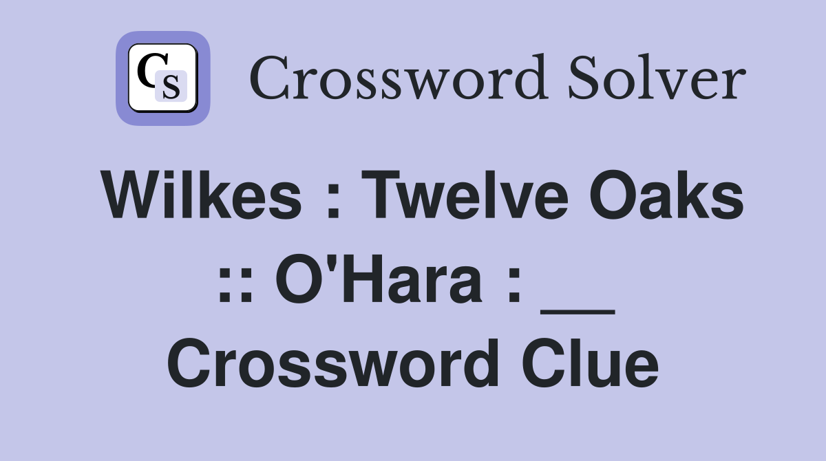 Wilkes : Twelve Oaks :: O'Hara : __ Crossword Clue