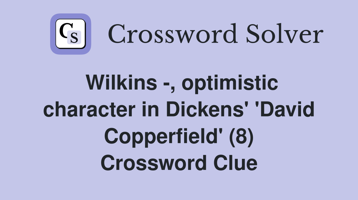 Wilkins -, optimistic character in Dickens' 'David Copperfield' (8) Crossword Clue