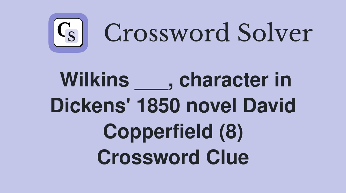 Wilkins ___, character in Dickens' 1850 novel David Copperfield (8) Crossword Clue
