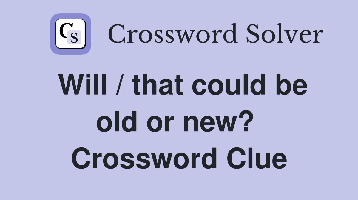 Will / that could be old or new?  Crossword Clue
