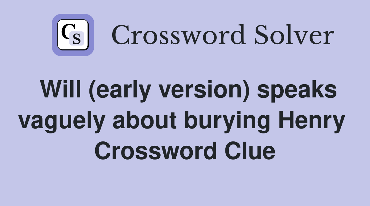 Will (early version) speaks vaguely about burying Henry  Crossword Clue