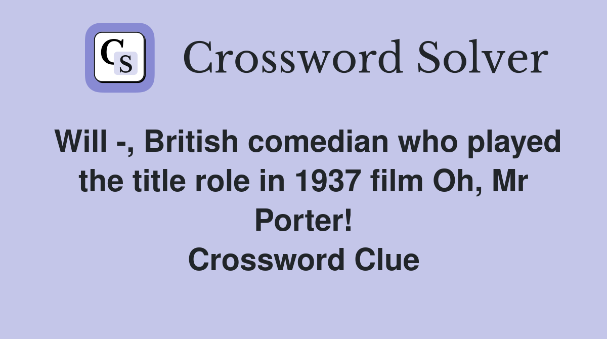 Will -, British comedian who played the title role in 1937 film Oh, Mr Porter! Crossword Clue