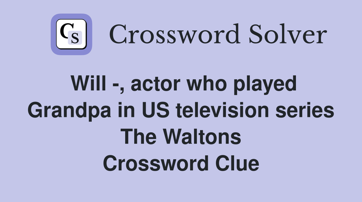 Will -, actor who played Grandpa in US television series The Waltons Crossword Clue