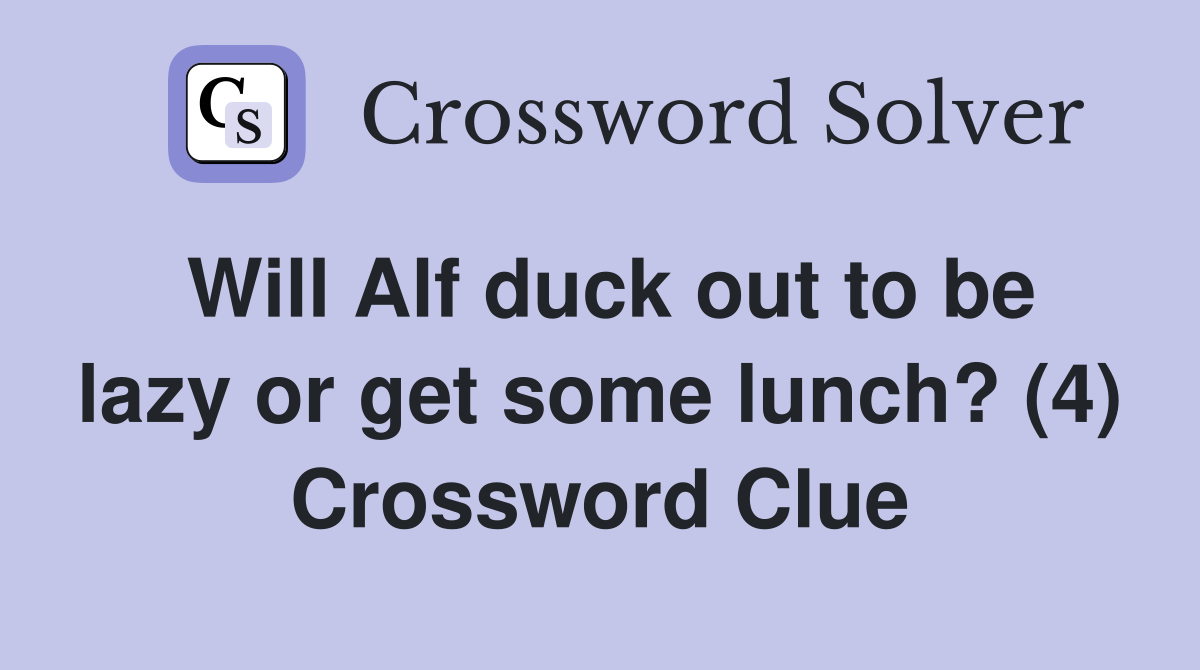 Will Alf duck out to be lazy or get some lunch? (4) Crossword Clue