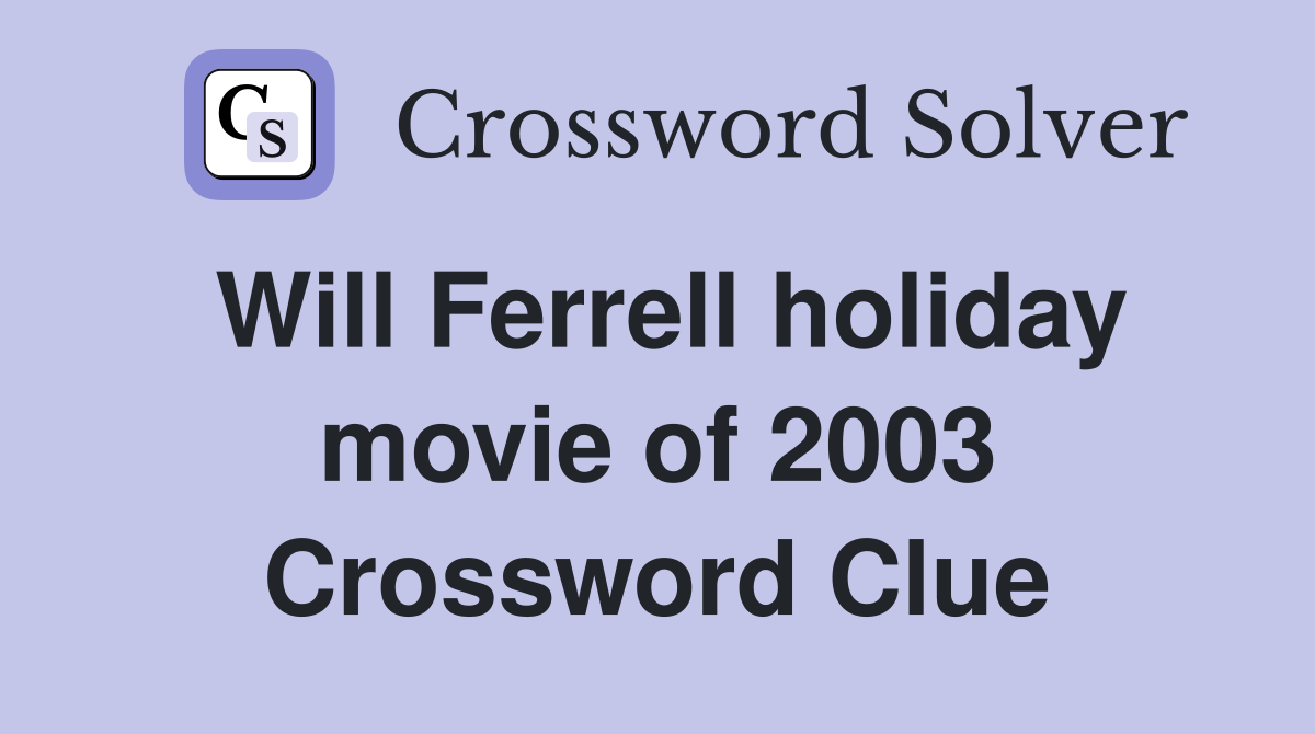 Will Ferrell holiday movie of 2003 Crossword Clue